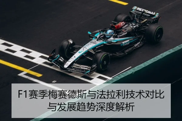 F1赛季梅赛德斯与法拉利技术对比与发展趋势深度解析